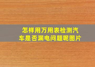 怎样用万用表检测汽车是否漏电问题呢图片