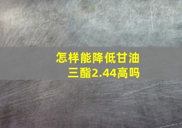 怎样能降低甘油三酯2.44高吗