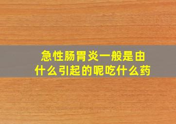 急性肠胃炎一般是由什么引起的呢吃什么药