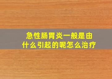 急性肠胃炎一般是由什么引起的呢怎么治疗