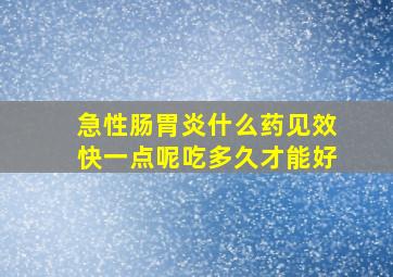 急性肠胃炎什么药见效快一点呢吃多久才能好