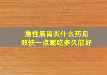 急性肠胃炎什么药见效快一点呢吃多久能好