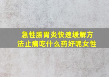 急性肠胃炎快速缓解方法止痛吃什么药好呢女性