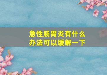 急性肠胃炎有什么办法可以缓解一下