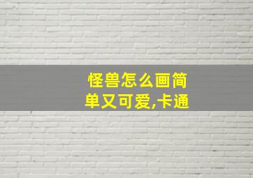 怪兽怎么画简单又可爱,卡通