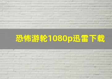 恐怖游轮1080p迅雷下载