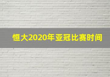 恒大2020年亚冠比赛时间