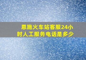 恩施火车站客服24小时人工服务电话是多少