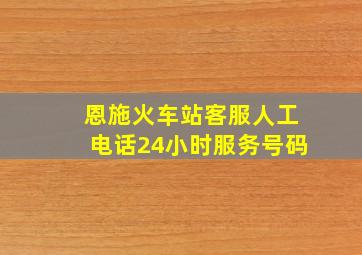 恩施火车站客服人工电话24小时服务号码