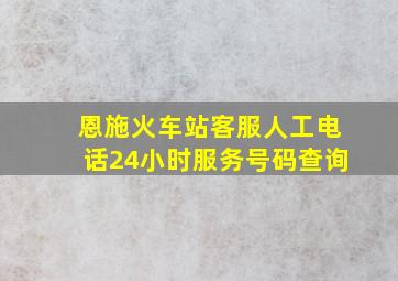 恩施火车站客服人工电话24小时服务号码查询