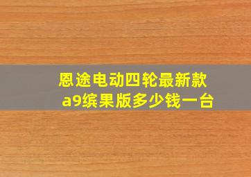 恩途电动四轮最新款a9缤果版多少钱一台