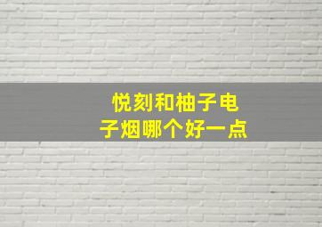 悦刻和柚子电子烟哪个好一点