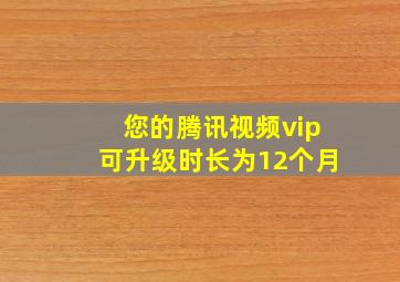 您的腾讯视频vip可升级时长为12个月