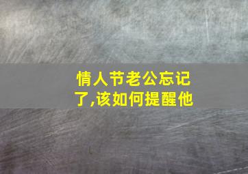 情人节老公忘记了,该如何提醒他