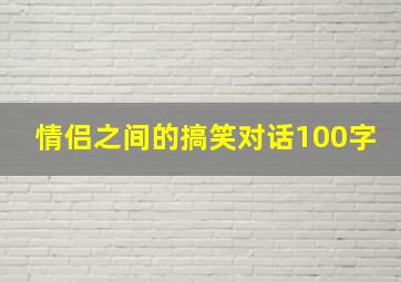 情侣之间的搞笑对话100字