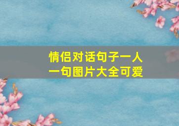 情侣对话句子一人一句图片大全可爱