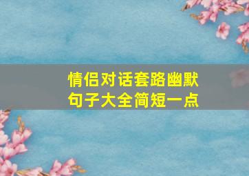 情侣对话套路幽默句子大全简短一点