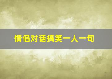 情侣对话搞笑一人一句