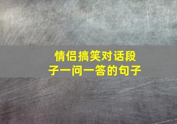 情侣搞笑对话段子一问一答的句子