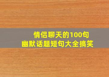 情侣聊天的100句幽默话题短句大全搞笑