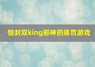 惊封双king邪神的惩罚游戏