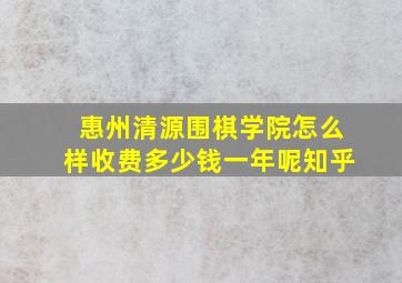 惠州清源围棋学院怎么样收费多少钱一年呢知乎