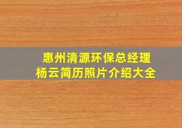 惠州清源环保总经理杨云简历照片介绍大全