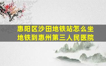 惠阳区沙田地铁站怎么坐地铁到惠州第三人民医院