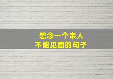 想念一个亲人不能见面的句子