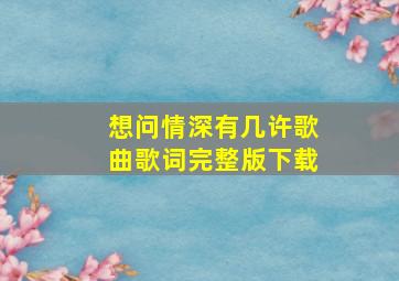 想问情深有几许歌曲歌词完整版下载