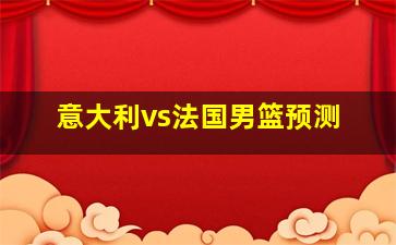 意大利vs法国男篮预测