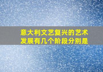 意大利文艺复兴的艺术发展有几个阶段分别是