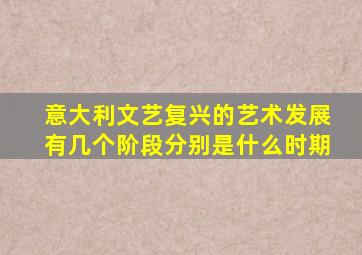 意大利文艺复兴的艺术发展有几个阶段分别是什么时期