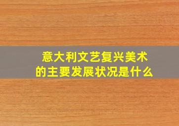 意大利文艺复兴美术的主要发展状况是什么