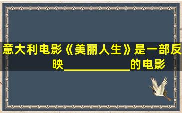 意大利电影《美丽人生》是一部反映___________的电影