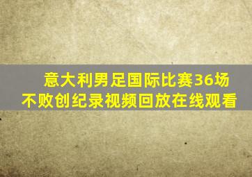 意大利男足国际比赛36场不败创纪录视频回放在线观看