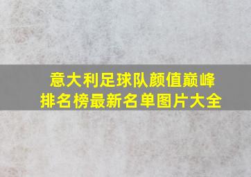 意大利足球队颜值巅峰排名榜最新名单图片大全