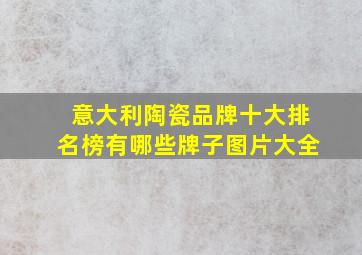 意大利陶瓷品牌十大排名榜有哪些牌子图片大全