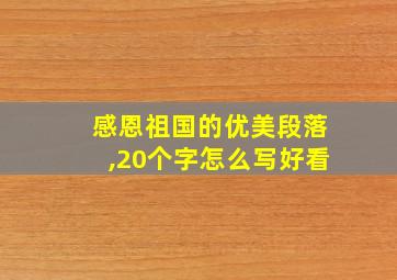 感恩祖国的优美段落,20个字怎么写好看