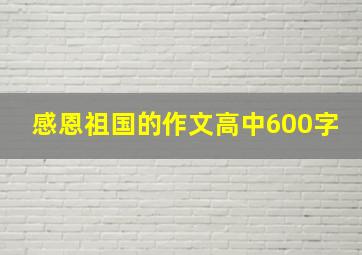 感恩祖国的作文高中600字