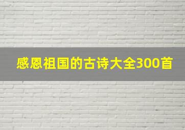 感恩祖国的古诗大全300首