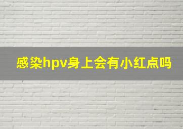 感染hpv身上会有小红点吗