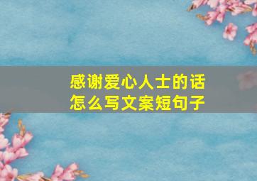 感谢爱心人士的话怎么写文案短句子