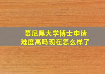 慕尼黑大学博士申请难度高吗现在怎么样了