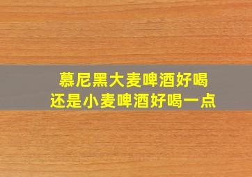 慕尼黑大麦啤酒好喝还是小麦啤酒好喝一点