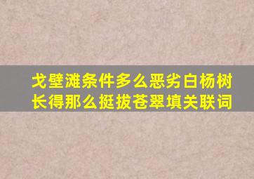 戈壁滩条件多么恶劣白杨树长得那么挺拔苍翠填关联词