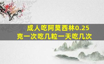 成人吃阿莫西林0.25克一次吃几粒一天吃几次