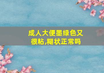 成人大便墨绿色又很粘,糊状正常吗