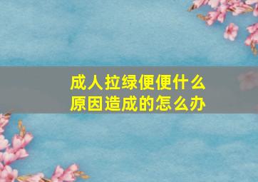 成人拉绿便便什么原因造成的怎么办