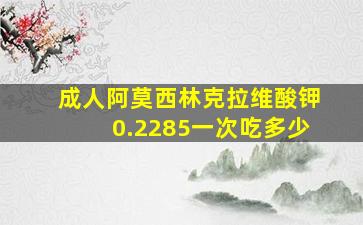 成人阿莫西林克拉维酸钾0.2285一次吃多少